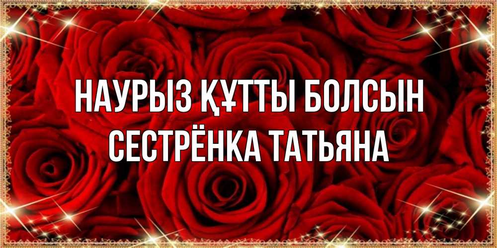 Открытка на каждый день с именем, Сестрёнка-Татьяна Наурыз құтты болсын открытка для любимой Прикольная открытка с пожеланием онлайн скачать бесплатно 