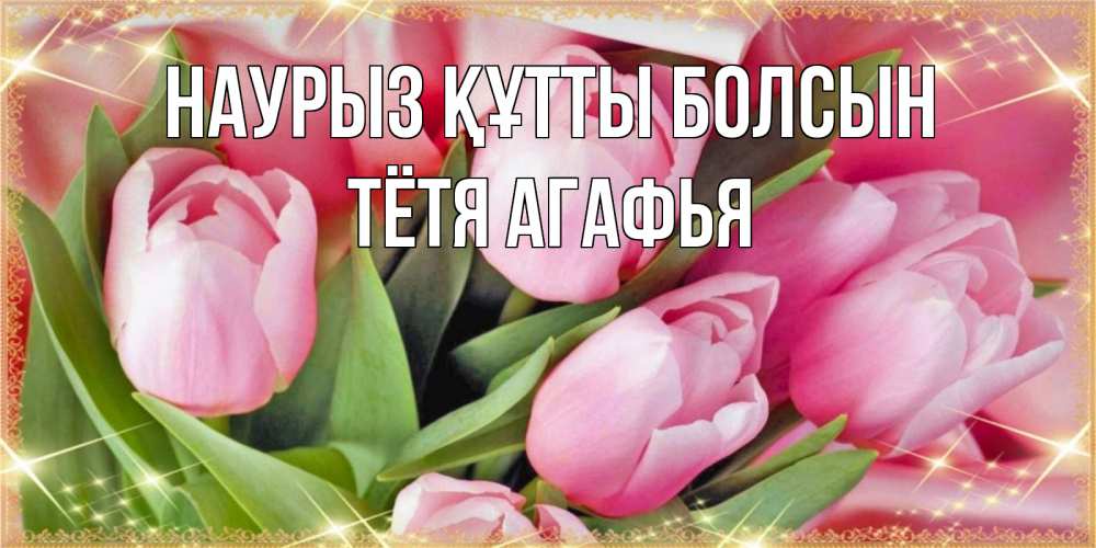 Открытка на каждый день с именем, Тётя-Агафья Наурыз құтты болсын красивые открытки на наурыз для милых дам Прикольная открытка с пожеланием онлайн скачать бесплатно 