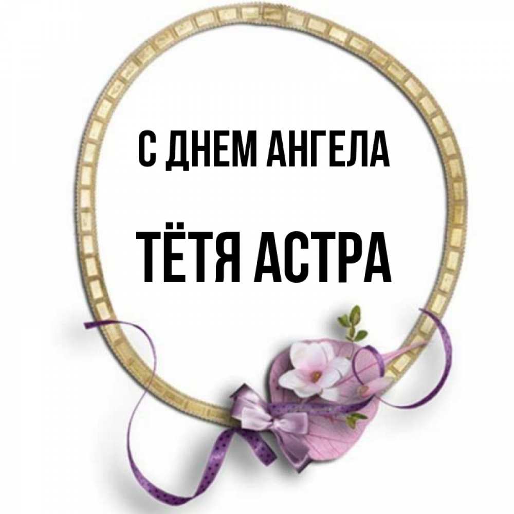 Открытка на каждый день с именем, Тётя-Астра С днем ангела золотая рамочка Прикольная открытка с пожеланием онлайн скачать бесплатно 