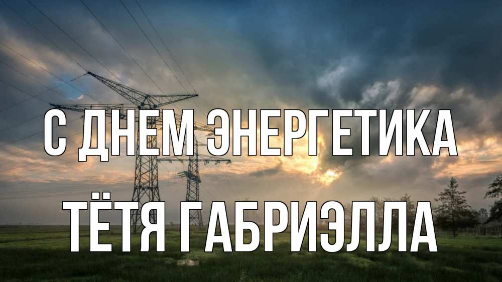 Открытка на каждый день с именем, Тётя-Габриэлла С днем энергетика облака столбы линия Прикольная открытка с пожеланием онлайн скачать бесплатно 