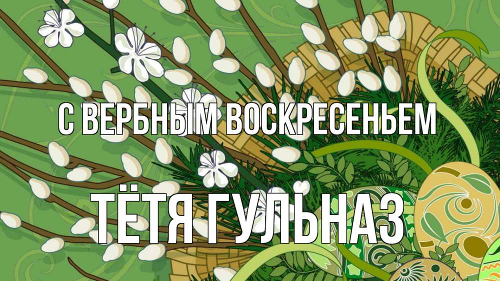 Открытка на каждый день с именем, Тётя-Гульназ С вербным воскресеньем верба Прикольная открытка с пожеланием онлайн скачать бесплатно 