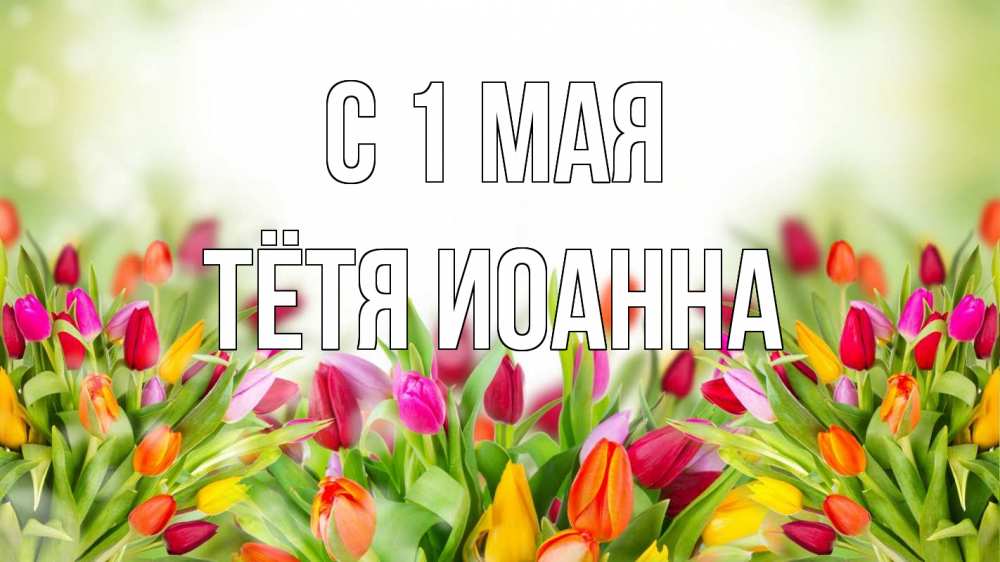 Открытка на каждый день с именем, Тётя-Иоанна С 1 мая С 1 мая Прикольная открытка с пожеланием онлайн скачать бесплатно 