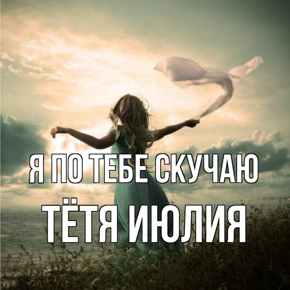 Открытка на каждый день с именем, Тётя-Июлия Я по тебе скучаю белый флаг Прикольная открытка с пожеланием онлайн скачать бесплатно 