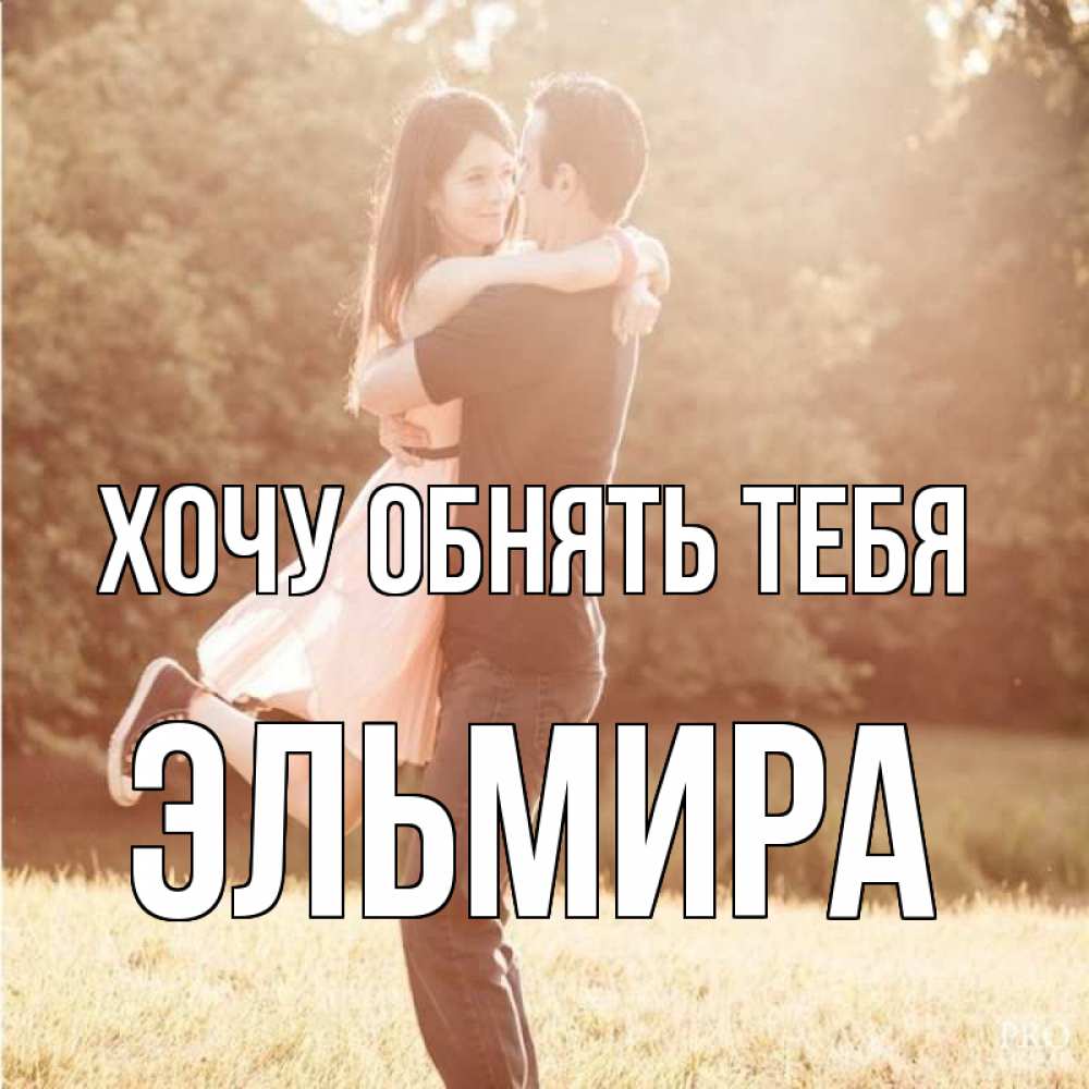 Открытка на каждый день с именем, Эльмира Хочу обнять тебя парень и девушка фото под фильтром Прикольная открытка с пожеланием онлайн скачать бесплатно 