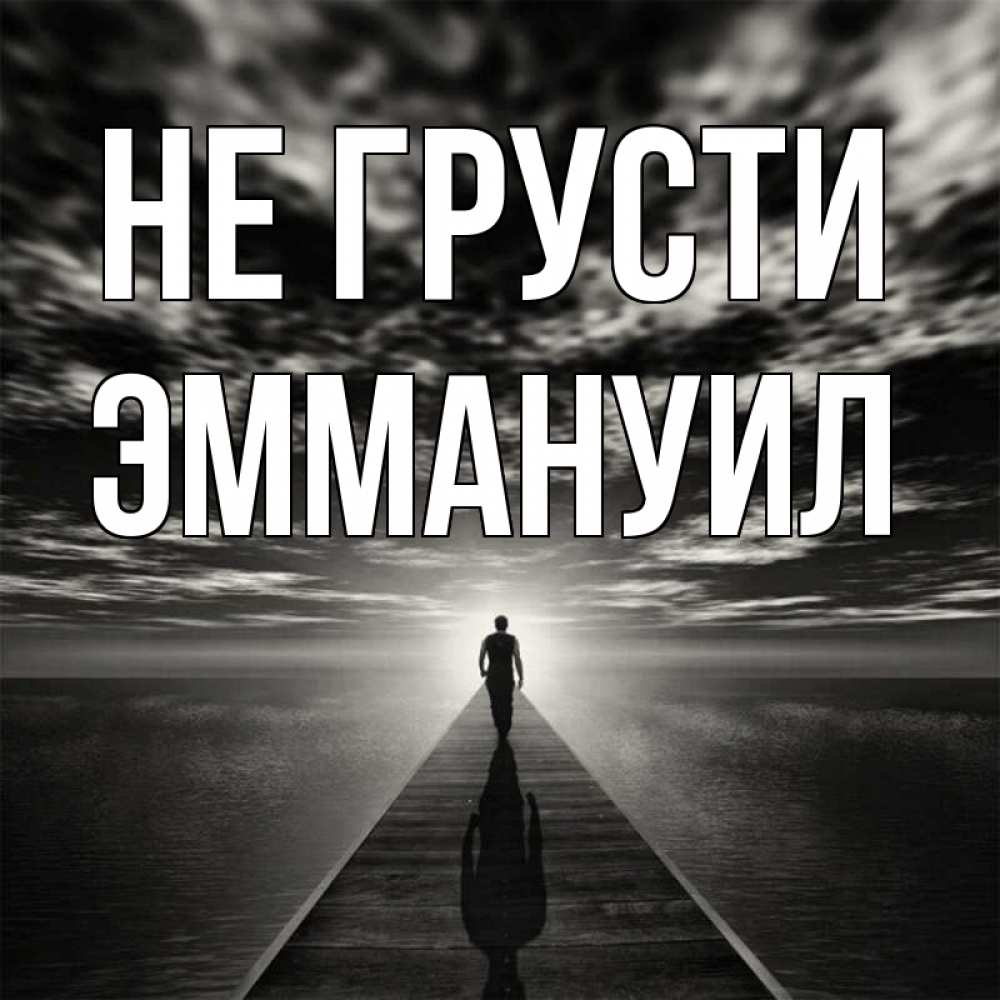 Открытка на каждый день с именем, Эммануил Не грусти человек Прикольная открытка с пожеланием онлайн скачать бесплатно 