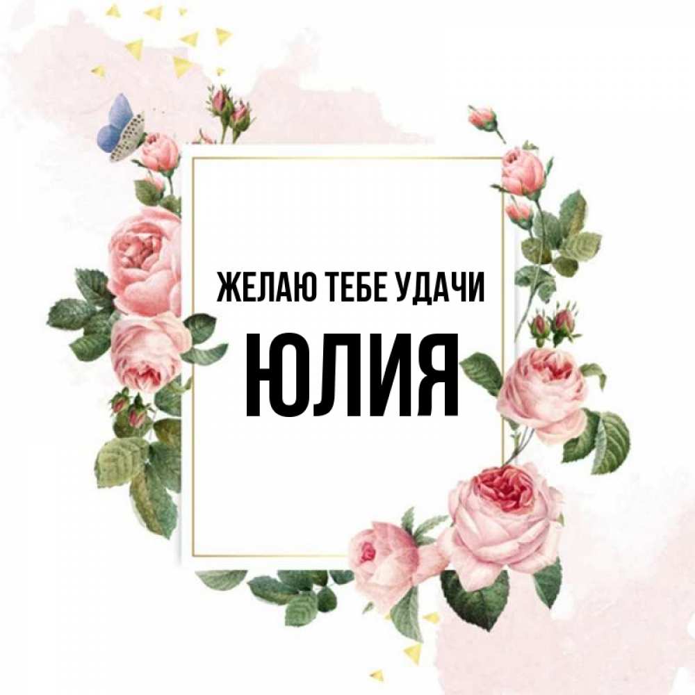 Открытка на каждый день с именем, ЮЛИЯ Желаю тебе удачи розовые розы Прикольная открытка с пожеланием онлайн скачать бесплатно 
