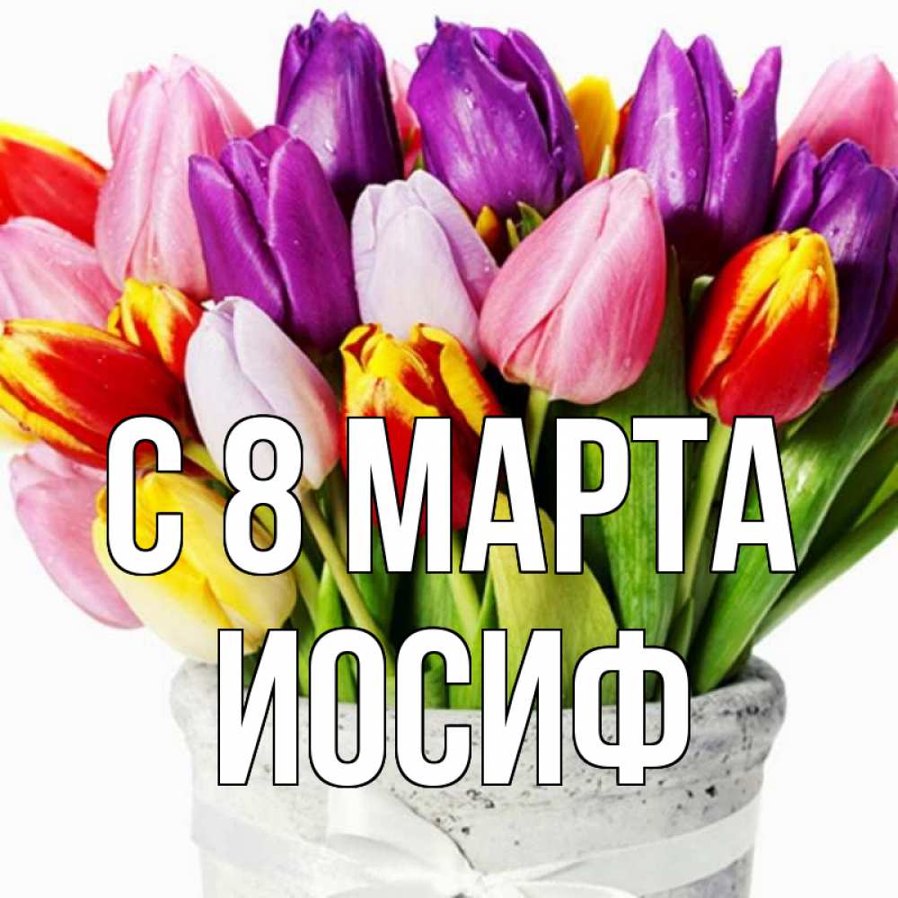 Открытка на каждый день с именем, Иосиф С 8 марта букет Прикольная открытка с пожеланием онлайн скачать бесплатно 