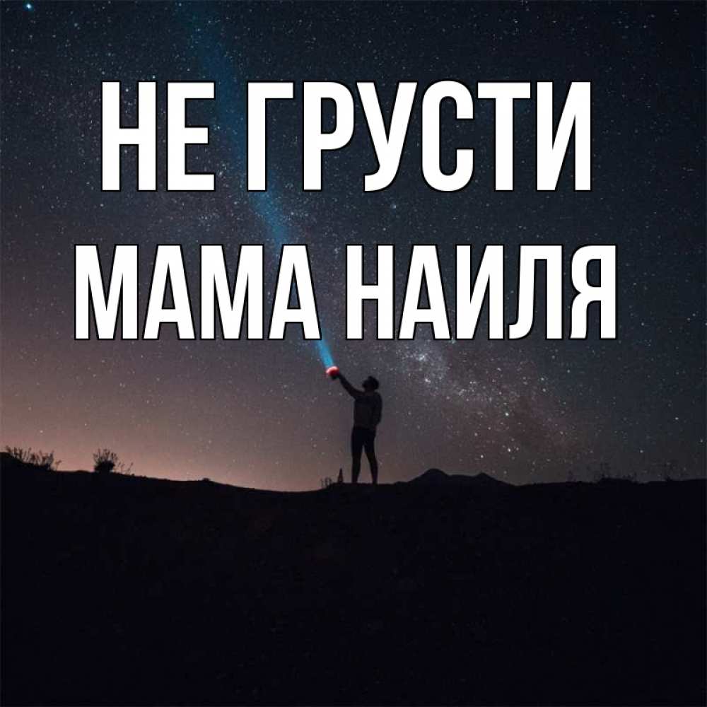 Открытка на каждый день с именем, Мама-Наиля Не грусти луч света и млечный путь Прикольная открытка с пожеланием онлайн скачать бесплатно 