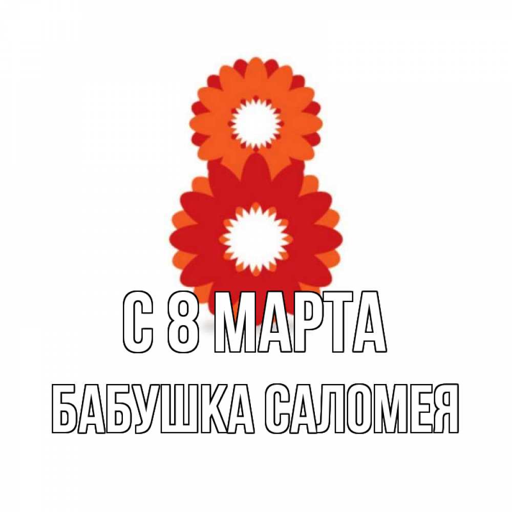 Открытка на каждый день с именем, Бабушка-Саломея С 8 марта восьмерка из лепестков Прикольная открытка с пожеланием онлайн скачать бесплатно 