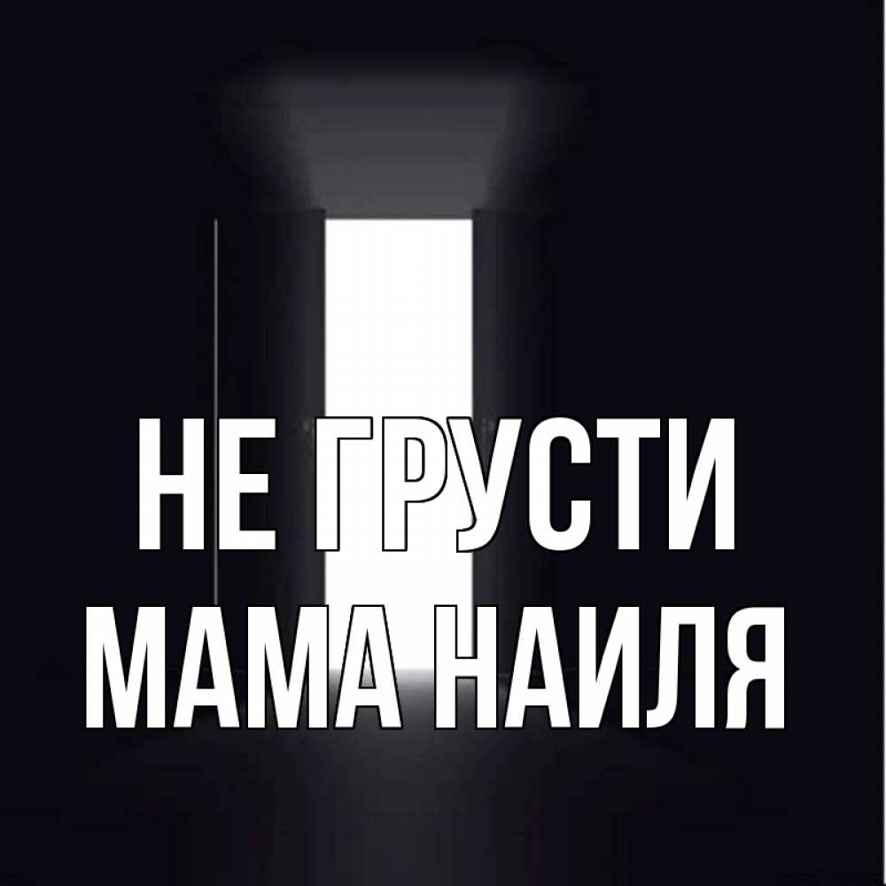 Открытка на каждый день с именем, Мама-Наиля Не грусти открытая дверь Прикольная открытка с пожеланием онлайн скачать бесплатно 
