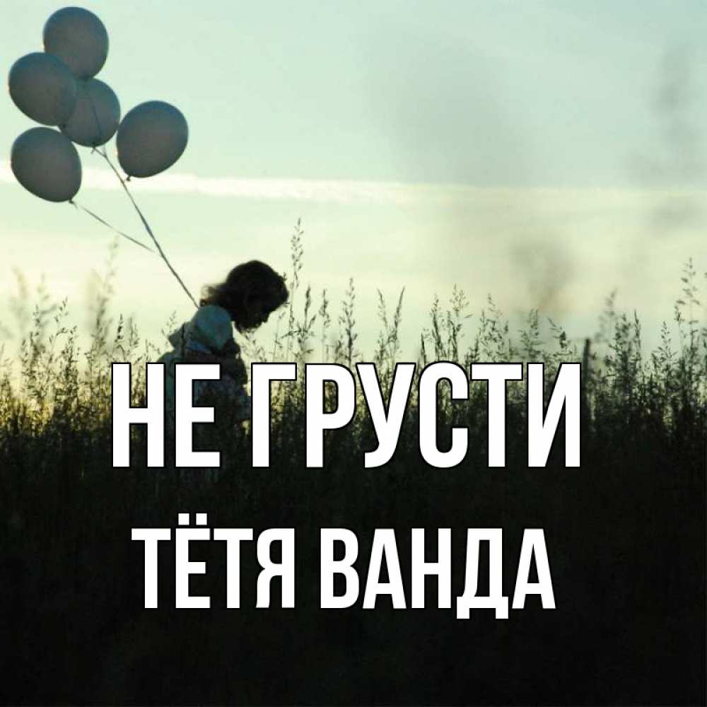 Открытка на каждый день с именем, Тётя-Ванда Не грусти ребенок Прикольная открытка с пожеланием онлайн скачать бесплатно 