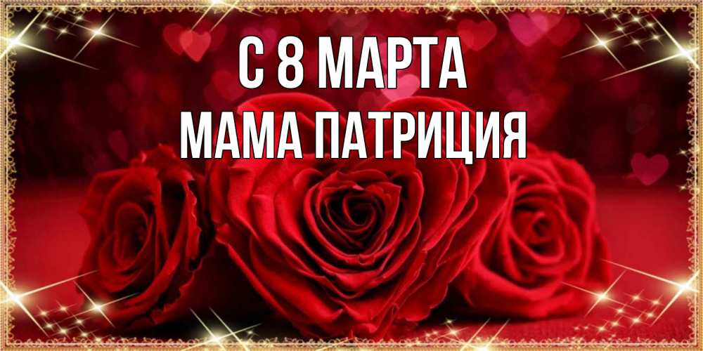 Открытка на каждый день с именем, Мама-Патриция С 8 МАРТА три красные розы Прикольная открытка с пожеланием онлайн скачать бесплатно 