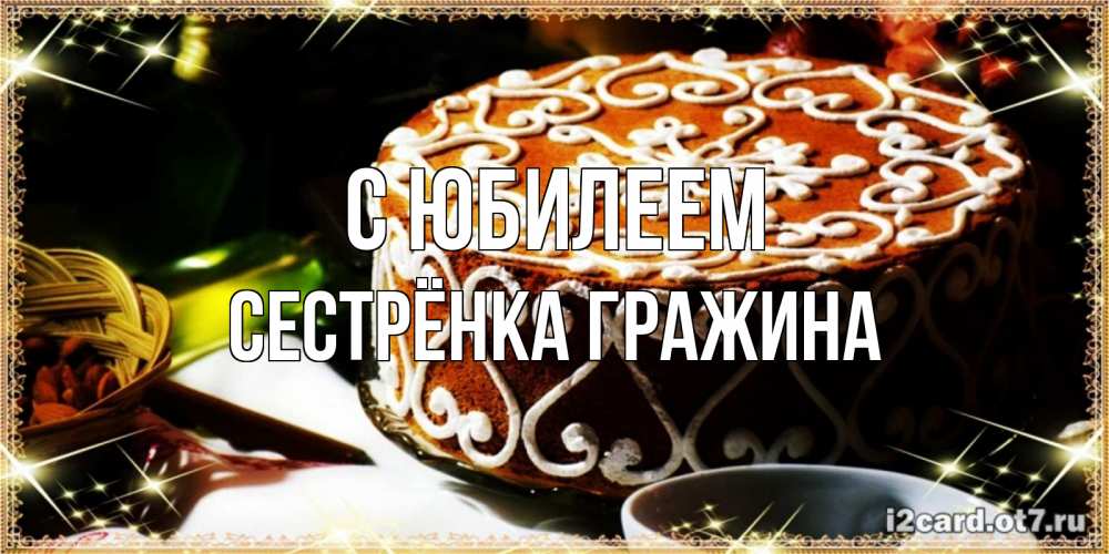 Открытка на каждый день с именем, Сестрёнка-Гражина С юбилеем открытка с тортом на день рождения Прикольная открытка с пожеланием онлайн скачать бесплатно 