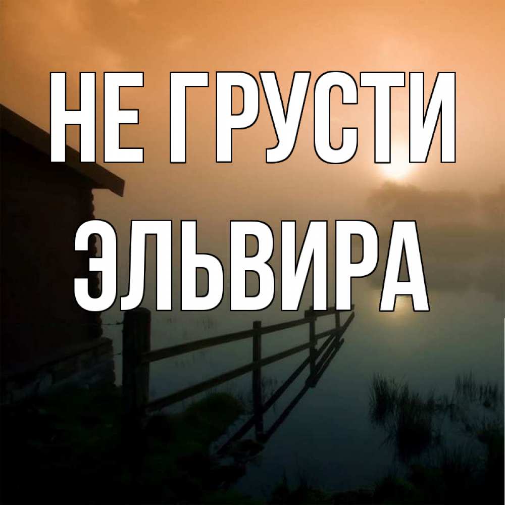 Открытка на каждый день с именем, Эльвира Не грусти дом у озера Прикольная открытка с пожеланием онлайн скачать бесплатно 