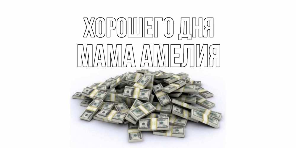 Открытка на каждый день с именем, Мама-Амелия Хорошего дня гора долларов Прикольная открытка с пожеланием онлайн скачать бесплатно 