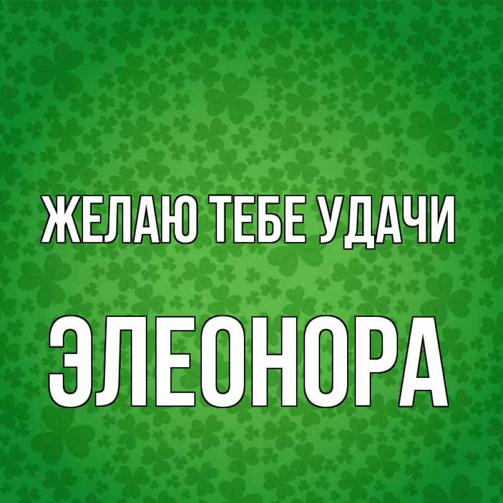 Открытка на каждый день с именем, Элеонора Желаю тебе удачи много листочков на удачу Прикольная открытка с пожеланием онлайн скачать бесплатно 