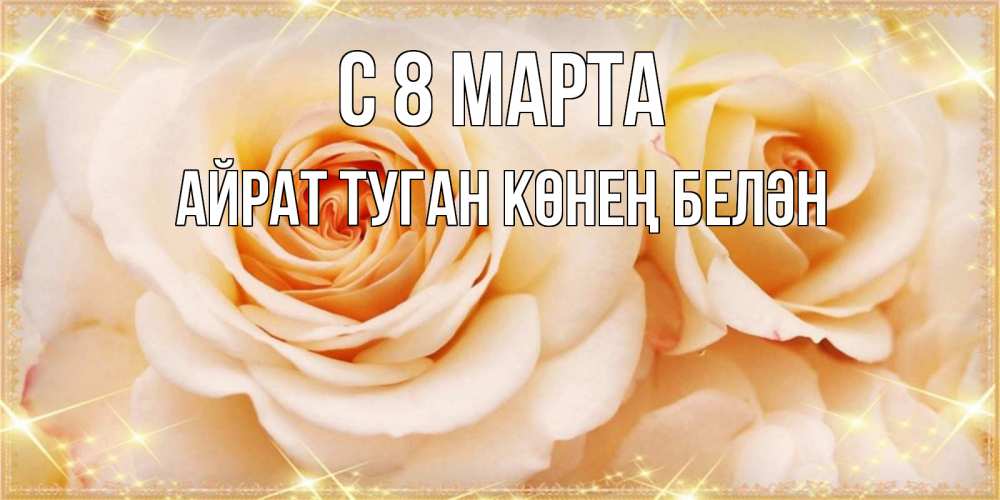 Открытка на каждый день с именем, Айрат-туган-көнең-белән С 8 марта новые открытки для мамы на 8 марта Прикольная открытка с пожеланием онлайн скачать бесплатно 