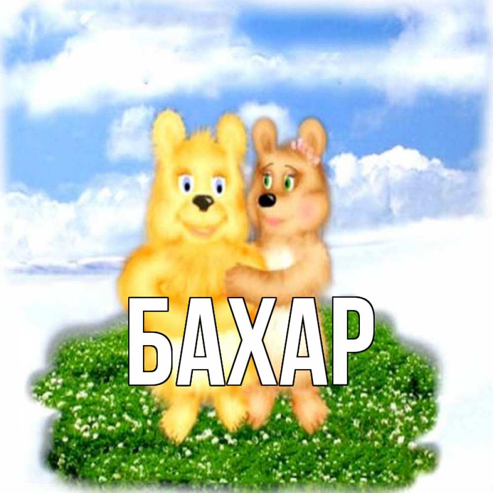 Открытка на каждый день с именем, Бахар Главная голубое небо и мишуси Прикольная открытка с пожеланием онлайн скачать бесплатно 