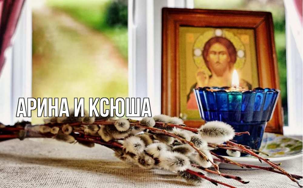 Открытка на каждый день с именем, Арина-и-Ксюша Главная верба Прикольная открытка с пожеланием онлайн скачать бесплатно 