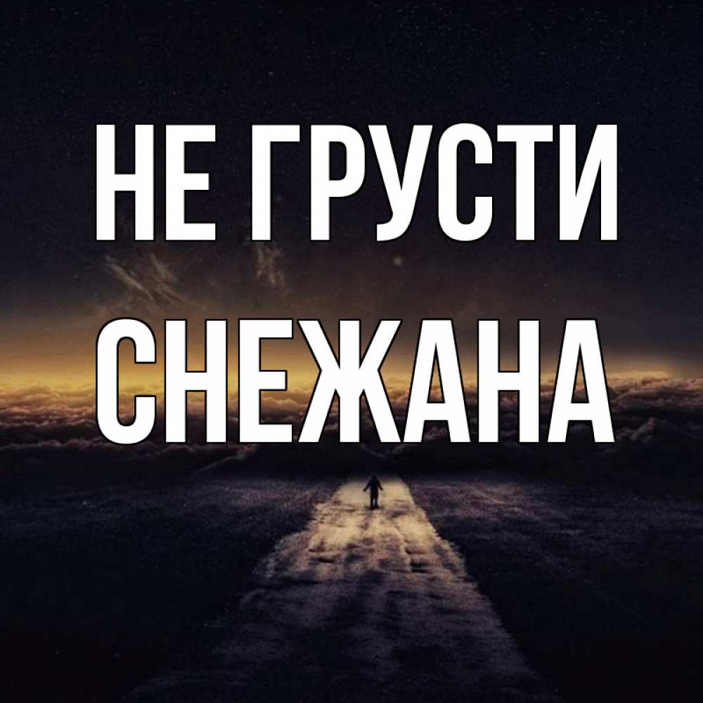 Открытка на каждый день с именем, Снежана Не грусти дорога в никуда Прикольная открытка с пожеланием онлайн скачать бесплатно 