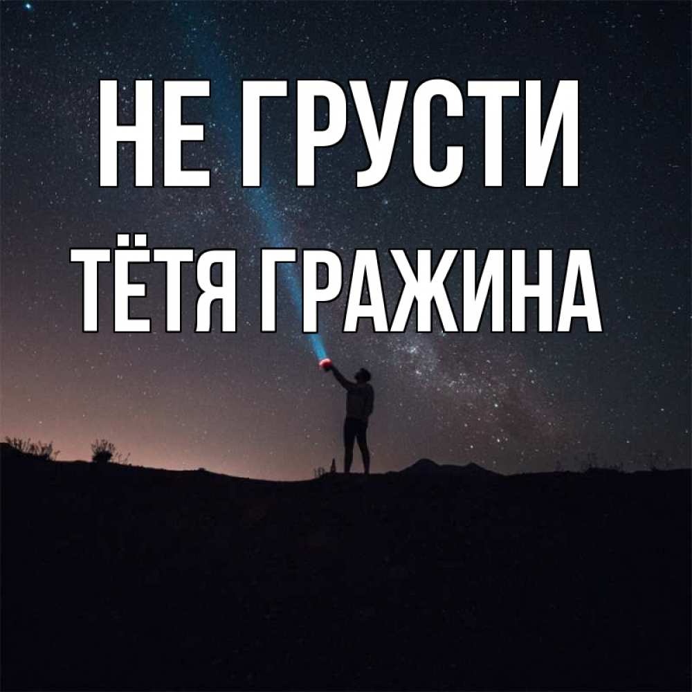 Открытка на каждый день с именем, Тётя-Гражина Не грусти луч света и млечный путь Прикольная открытка с пожеланием онлайн скачать бесплатно 