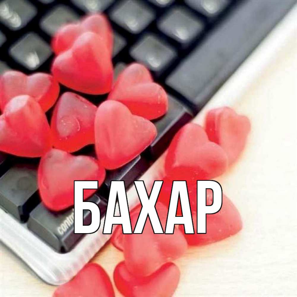 Открытка на каждый день с именем, Бахар Главная конфеты в виде сердец Прикольная открытка с пожеланием онлайн скачать бесплатно 
