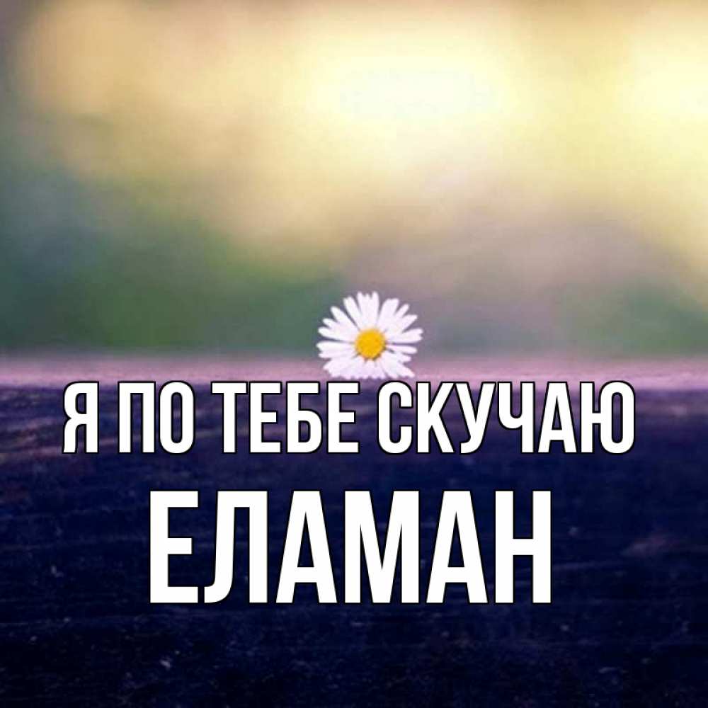 Открытка с именем, Еламан, Я по тебе скучаю