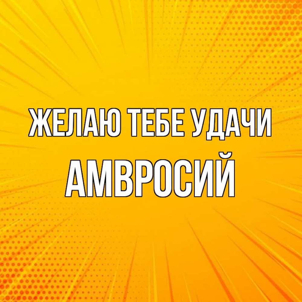Открытка на каждый день с именем, Амвросий Желаю тебе удачи фон Прикольная открытка с пожеланием онлайн скачать бесплатно 