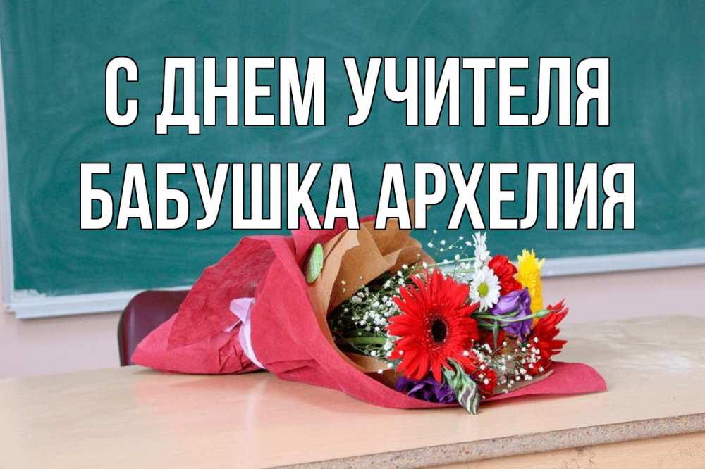 Открытка на каждый день с именем, Бабушка-Архелия С днем учителя школа с днем учителя Прикольная открытка с пожеланием онлайн скачать бесплатно 