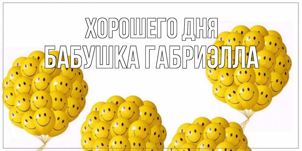 Открытка на каждый день с именем, Бабушка-Габриэлла Хорошего дня шарики Прикольная открытка с пожеланием онлайн скачать бесплатно 
