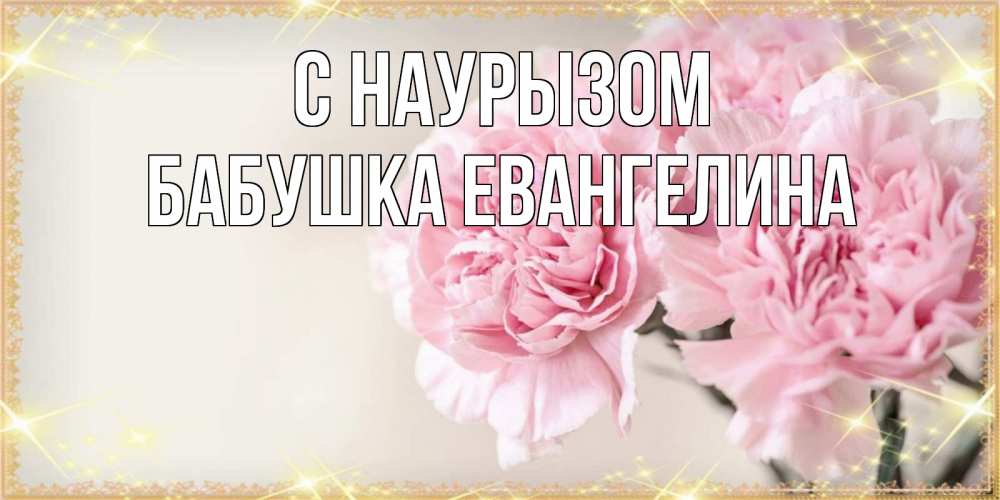 Открытка на каждый день с именем, Бабушка-Евангелина С наурызом открытка с розовыми цветами в рамочке с подписью праздник весны наурыз Прикольная открытка с пожеланием онлайн скачать бесплатно 