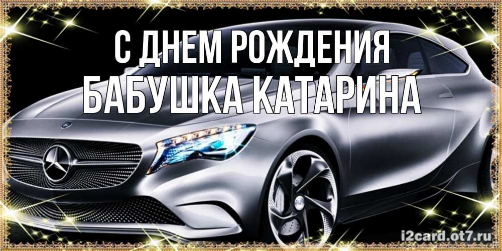 Открытка на каждый день с именем, Бабушка-Катарина С днем рождения машина мерседес супер класс Прикольная открытка с пожеланием онлайн скачать бесплатно 