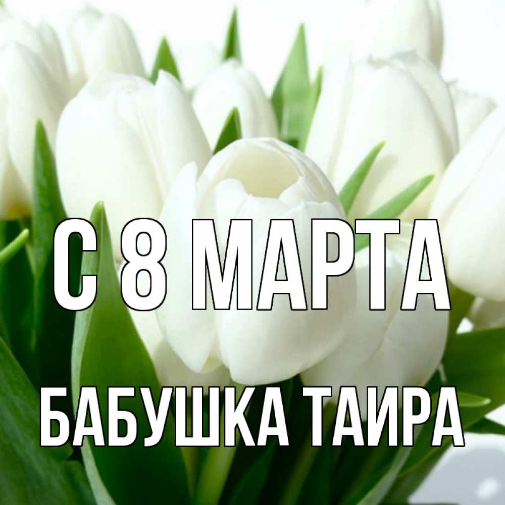 Открытка на каждый день с именем, Бабушка-Таира С 8 МАРТА цветы Прикольная открытка с пожеланием онлайн скачать бесплатно 