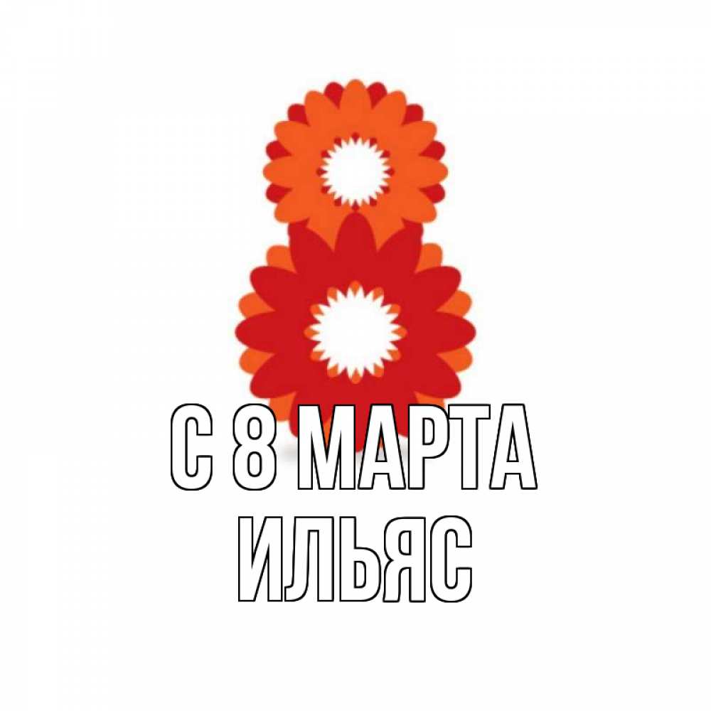 Открытка на каждый день с именем, Ильяс С 8 МАРТА восьмерка из лепестков Прикольная открытка с пожеланием онлайн скачать бесплатно 