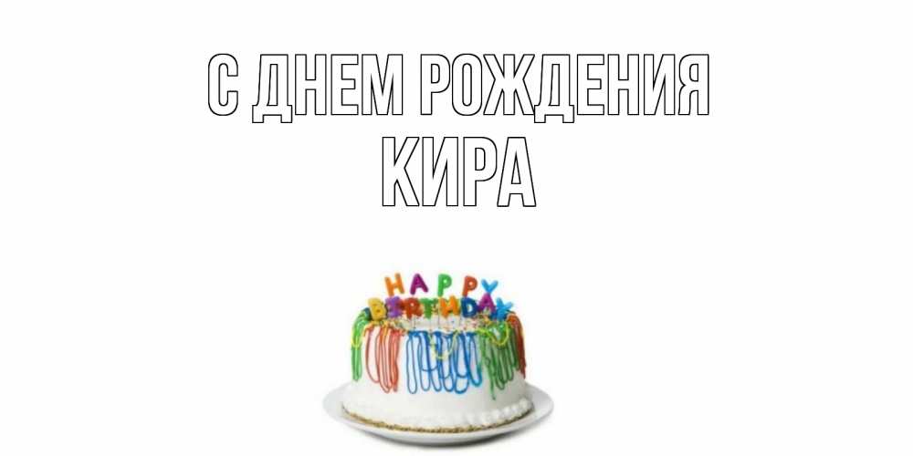 Открытка на каждый день с именем, Кира С днем рождения Тортик Прикольная открытка с пожеланием онлайн скачать бесплатно 