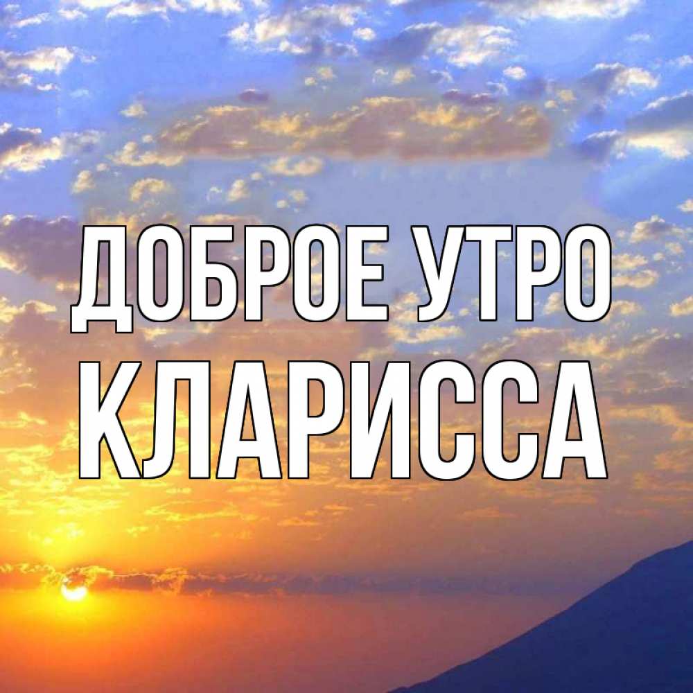 Открытка на каждый день с именем, Кларисса Доброе утро облака и солнце Прикольная открытка с пожеланием онлайн скачать бесплатно 