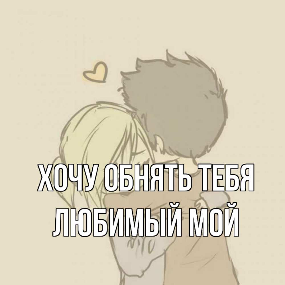 Открытка на каждый день с именем, Любимый-мой Хочу обнять тебя с сердечком рисунок Прикольная открытка с пожеланием онлайн скачать бесплатно 