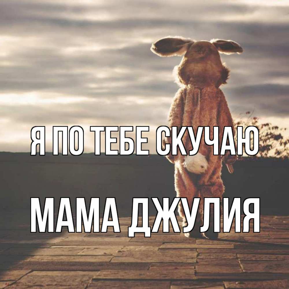 Открытка на каждый день с именем, Мама-Джулия Я по тебе скучаю даже в костюме зайца Прикольная открытка с пожеланием онлайн скачать бесплатно 