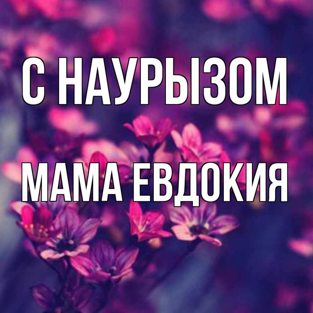 Открытка на каждый день с именем, Мама-Евдокия С наурызом небольшие цветы 1 Прикольная открытка с пожеланием онлайн скачать бесплатно 