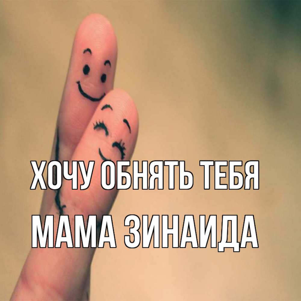 Открытка на каждый день с именем, Мама-Зинаида Хочу обнять тебя рисунок на пальцах Прикольная открытка с пожеланием онлайн скачать бесплатно 