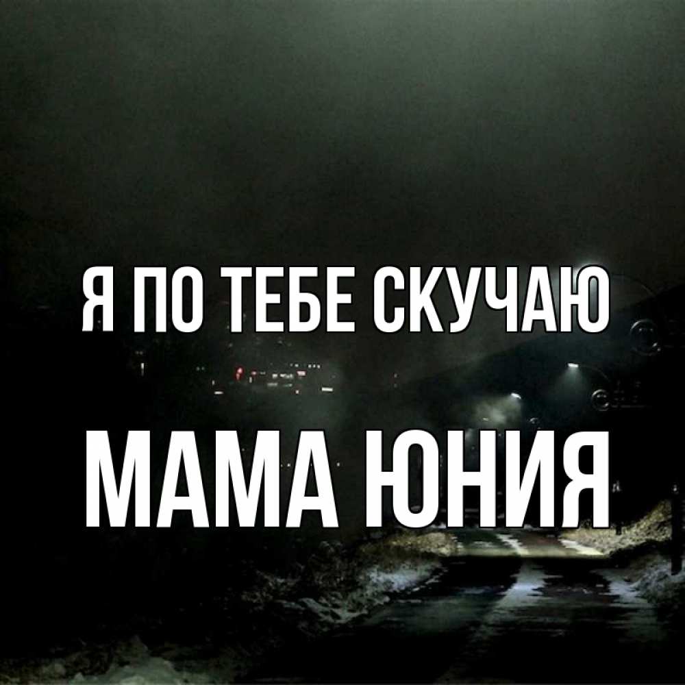 Открытка на каждый день с именем, Мама-Юния Я по тебе скучаю окраина города Прикольная открытка с пожеланием онлайн скачать бесплатно 