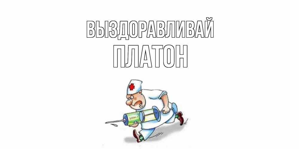 Открытка на каждый день с именем, Платон Выздоравливай прикольные открытки не болей Прикольная открытка с пожеланием онлайн скачать бесплатно 