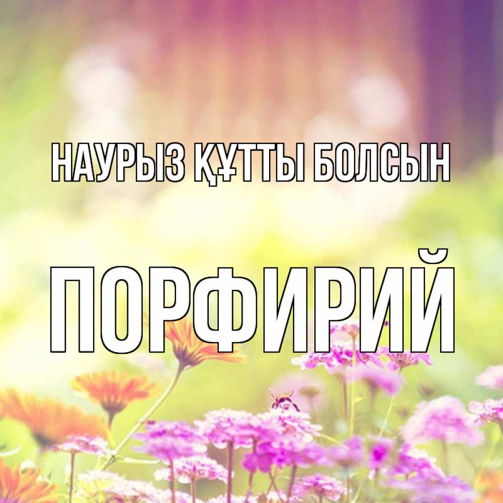 Открытка на каждый день с именем, Порфирий Наурыз құтты болсын цветы весна Прикольная открытка с пожеланием онлайн скачать бесплатно 