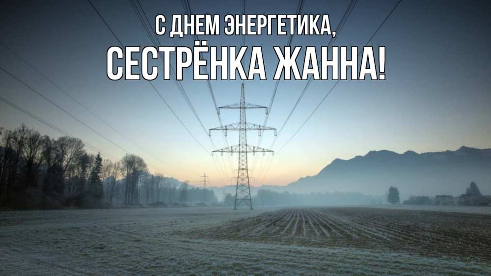 Открытка на каждый день с именем, Сестрёнка-Жанна С днем энергетика поле ЛЭП Прикольная открытка с пожеланием онлайн скачать бесплатно 