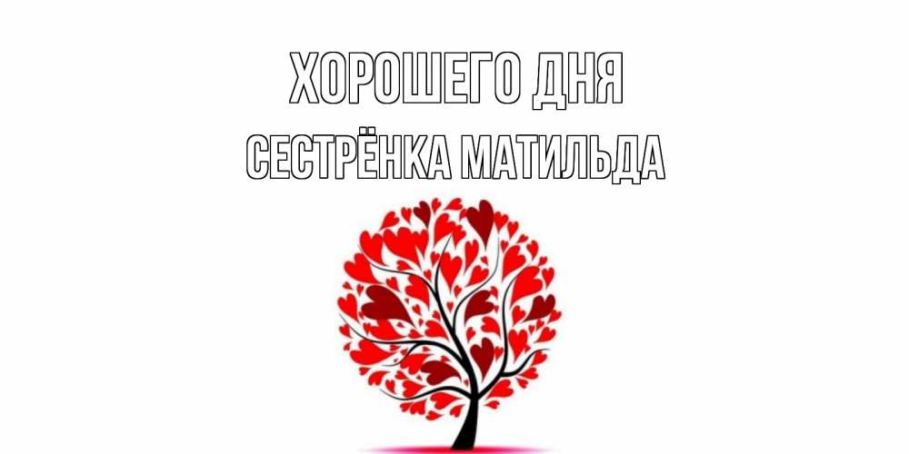 Открытка на каждый день с именем, Сестрёнка-Матильда Хорошего дня открытка с пожеланием хорошего дня Прикольная открытка с пожеланием онлайн скачать бесплатно 