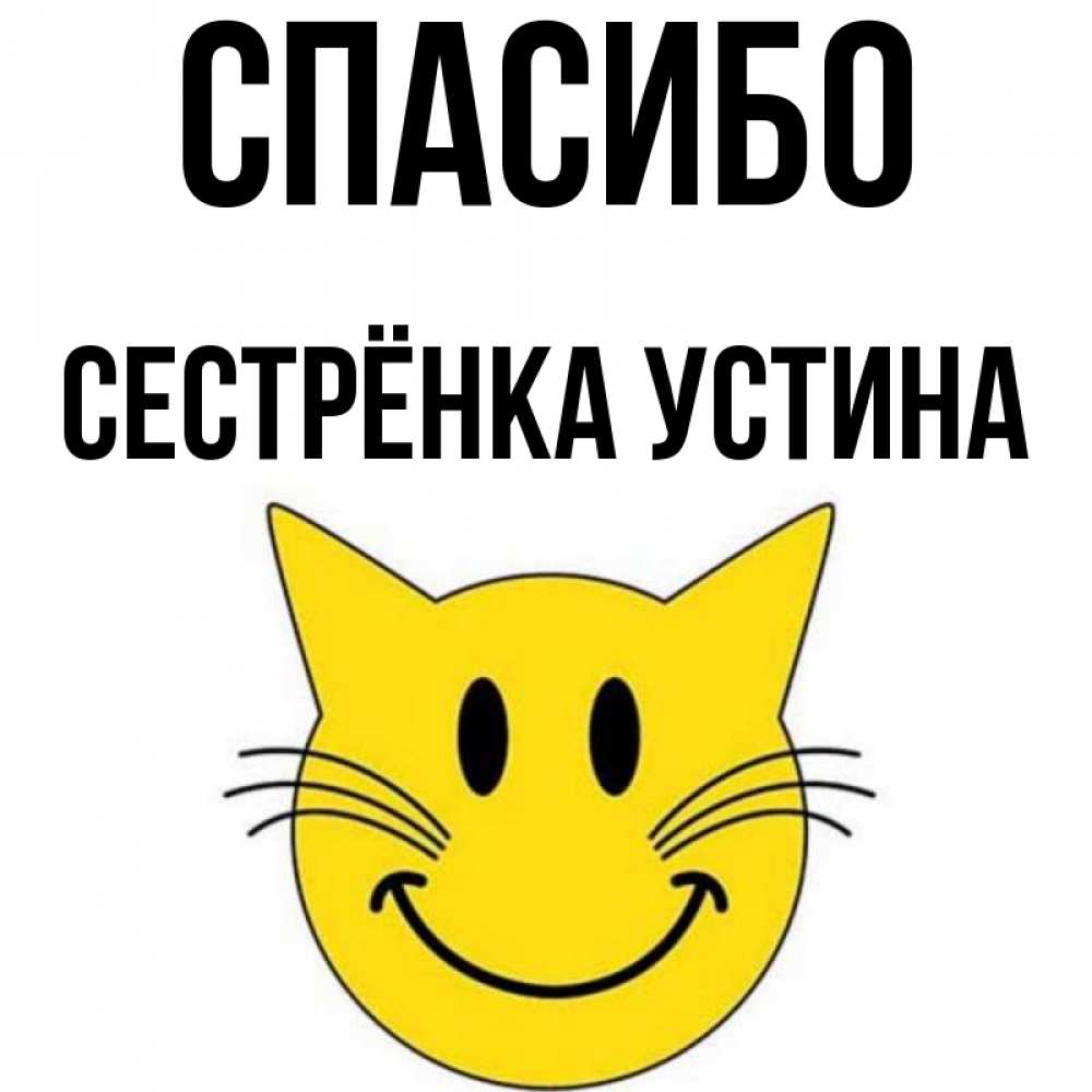 Открытка на каждый день с именем, Сестрёнка-Устина Спасибо улыбающийся смайл кот Прикольная открытка с пожеланием онлайн скачать бесплатно 
