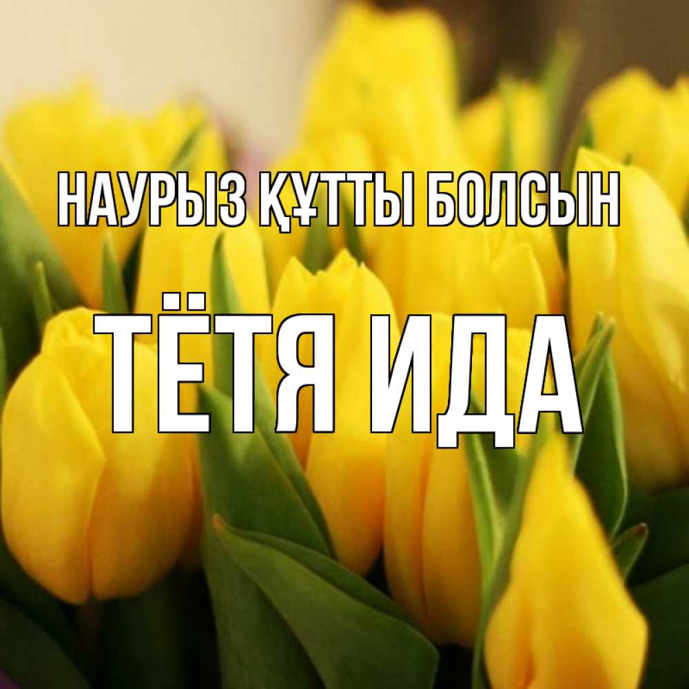 Открытка на каждый день с именем, Тётя-Ида Наурыз құтты болсын цветы Прикольная открытка с пожеланием онлайн скачать бесплатно 