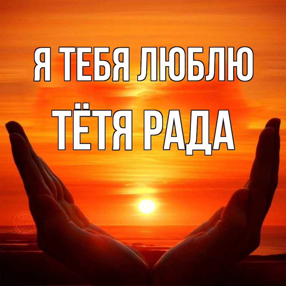 Открытка на каждый день с именем, Тётя-Рада Я тебя люблю в руках Прикольная открытка с пожеланием онлайн скачать бесплатно 