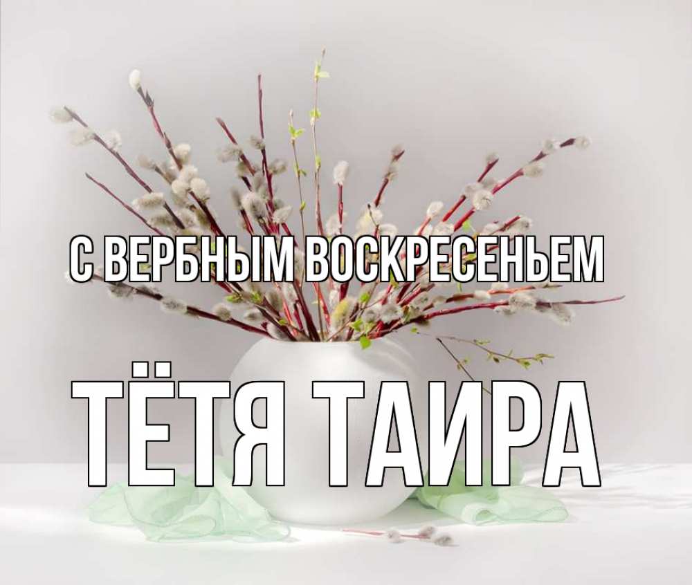 Открытка на каждый день с именем, Тётя-Таира С вербным воскресеньем верба Прикольная открытка с пожеланием онлайн скачать бесплатно 