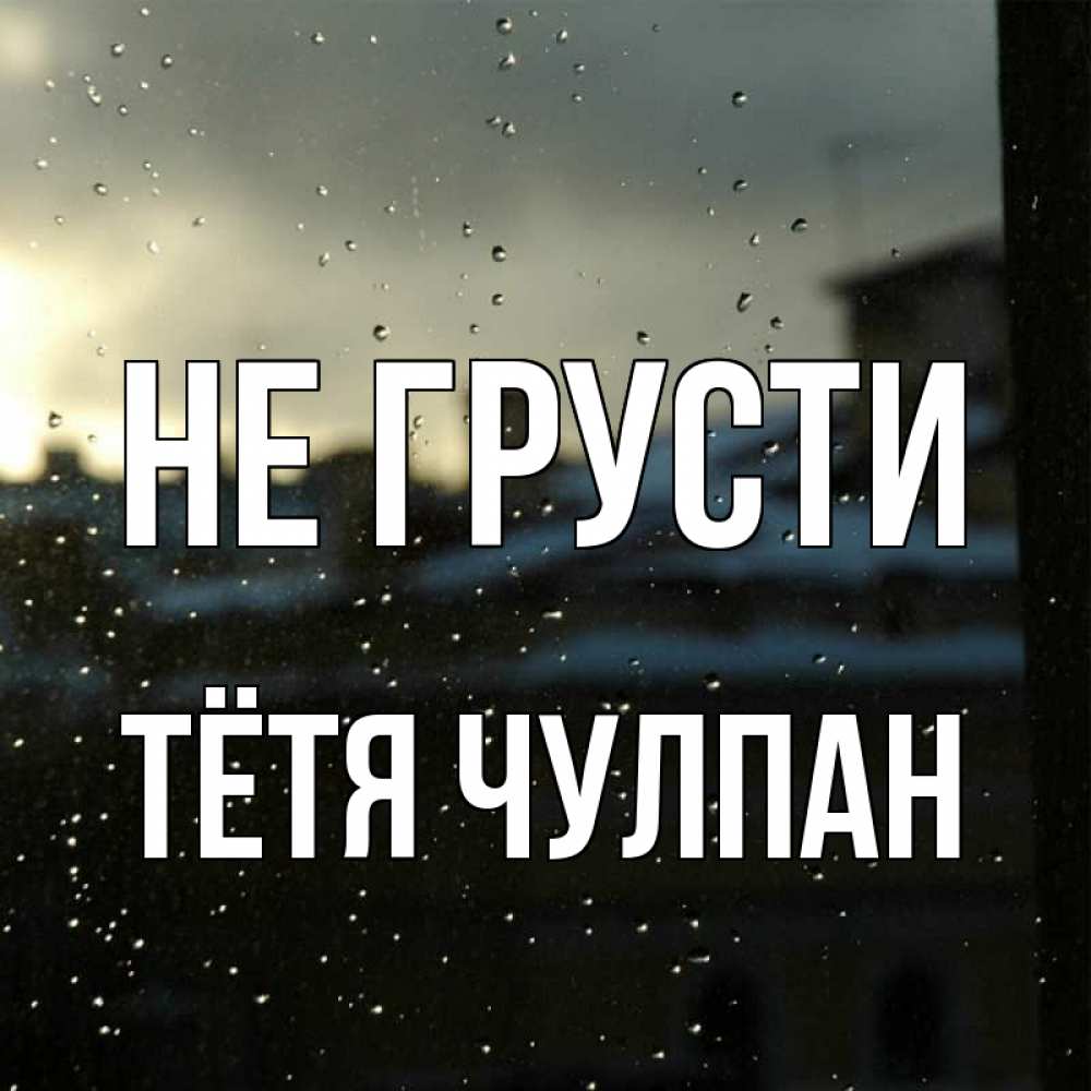 Открытка на каждый день с именем, Тётя-Чулпан Не грусти вид на крыши Прикольная открытка с пожеланием онлайн скачать бесплатно 